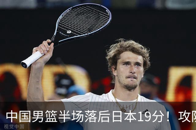 中国男篮半场落后日本19分！攻防两端被爆，郭士强毫无办法，真危险了