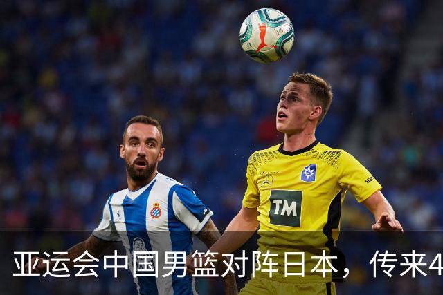 亚运会中国男篮对阵日本，传来4好消息和2坏消息，男篮赢球有戏